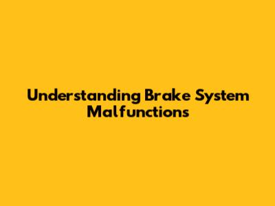 Understanding Brake System Malfunctions