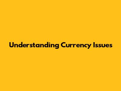 Understanding Currency Issues