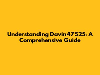 Understanding Davin47525: A Comprehensive Guide