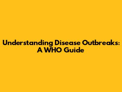 Understanding Disease Outbreaks: A WHO Guide