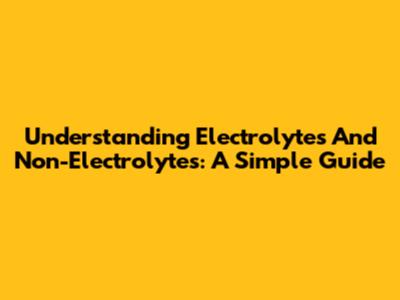 Understanding Electrolytes And Non-Electrolytes: A Simple Guide