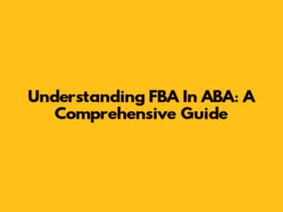 Understanding FBA In ABA: A Comprehensive Guide