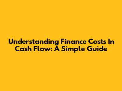 Understanding Finance Costs In Cash Flow: A Simple Guide