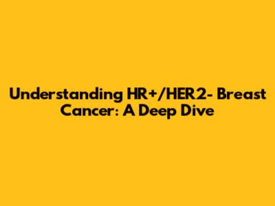 Understanding HR+/HER2- Breast Cancer: A Deep Dive