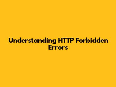 Understanding HTTP Forbidden Errors