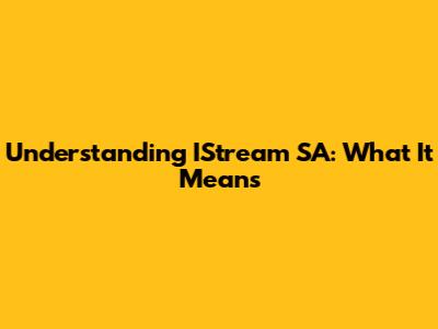 Understanding IStream SA: What It Means