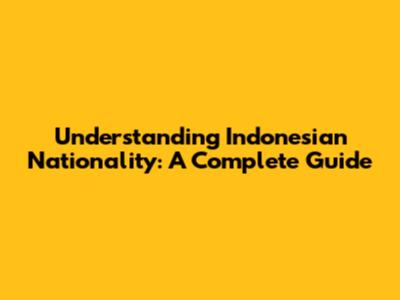 Understanding Indonesian Nationality: A Complete Guide