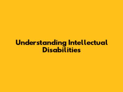 Understanding Intellectual Disabilities