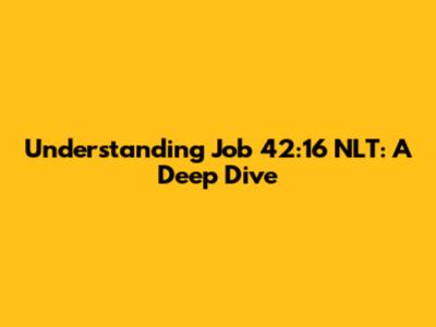 Understanding Job 42:16 NLT: A Deep Dive