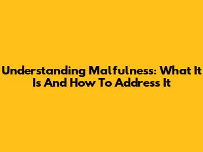 Understanding Malfulness: What It Is And How To Address It