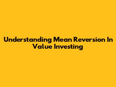 Understanding Mean Reversion In Value Investing