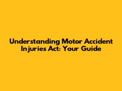 Understanding Motor Accident Injuries Act: Your Guide