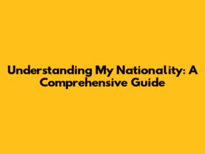 Understanding My Nationality: A Comprehensive Guide