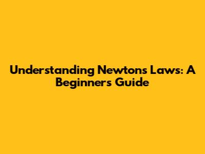 Understanding Newton's Laws: A Beginner's Guide
