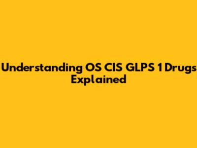 Understanding OS CIS GLPS 1 Drugs Explained