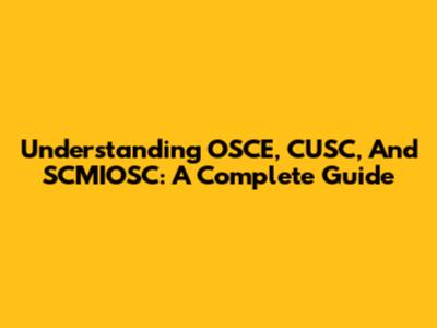 Understanding OSCE, CUSC, And SCMIOSC: A Complete Guide