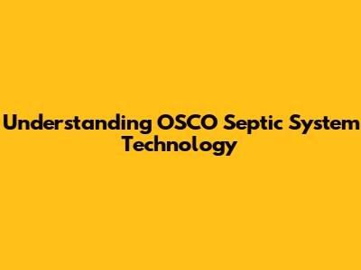 Understanding OSCO Septic System Technology