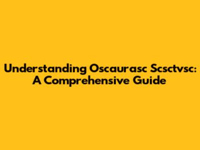 Understanding Oscaurasc Scsctvsc: A Comprehensive Guide