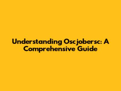 Understanding Oscjobersc: A Comprehensive Guide