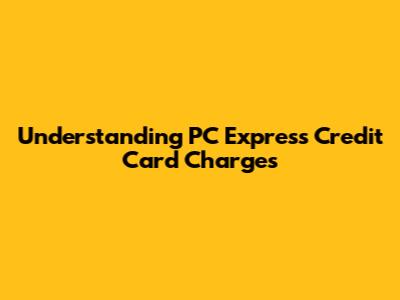 Understanding PC Express Credit Card Charges