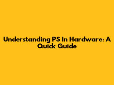 Understanding PS In Hardware: A Quick Guide