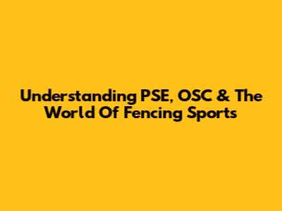 Understanding PSE, OSC & The World Of Fencing Sports