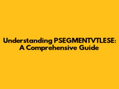 Understanding PSEGMENTVTLESE: A Comprehensive Guide