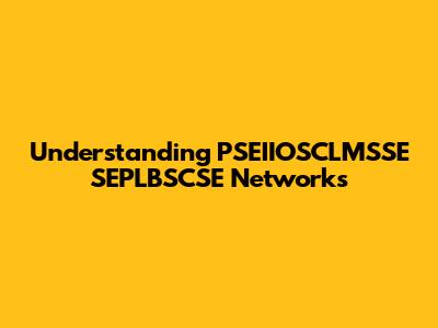 Understanding PSEIIOSCLMSSE SEPLBSCSE Networks