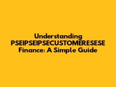Understanding PSEIPSEIPSECUSTOMERESESE Finance: A Simple Guide