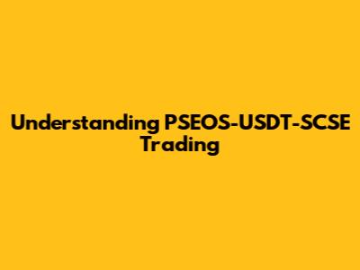Understanding PSEOS-USDT-SCSE Trading