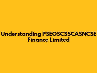 Understanding PSEOSCSSCASNCSE Finance Limited