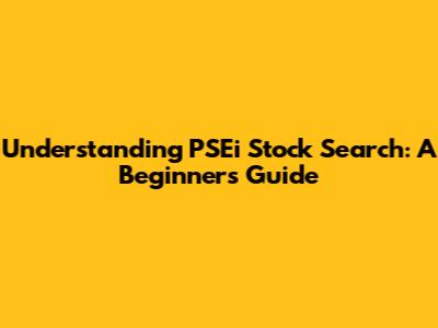 Understanding PSEi Stock Search: A Beginner's Guide