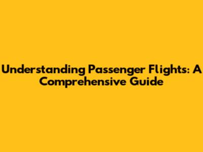 Understanding Passenger Flights: A Comprehensive Guide
