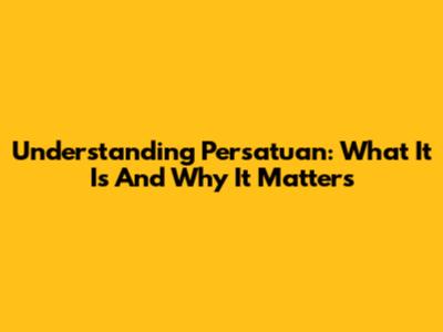 Understanding Persatuan: What It Is And Why It Matters