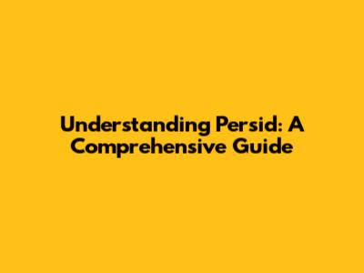 Understanding Persid: A Comprehensive Guide