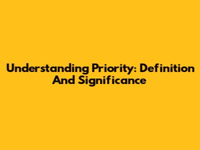 Understanding Priority: Definition And Significance