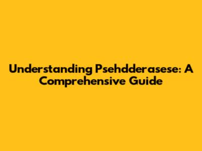 Understanding Psehdderasese: A Comprehensive Guide