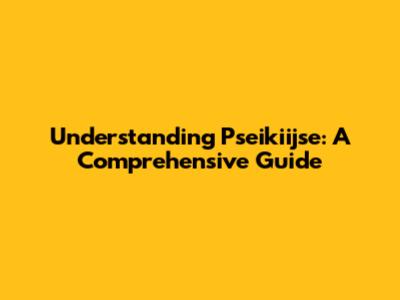 Understanding Pseikiijse: A Comprehensive Guide