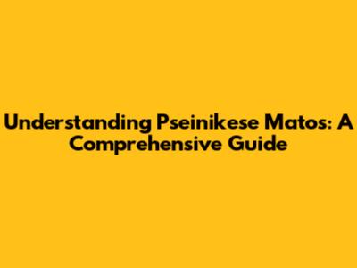 Understanding Pseinikese Matos: A Comprehensive Guide
