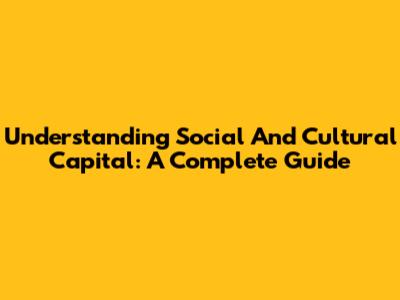 Understanding Social And Cultural Capital: A Complete Guide