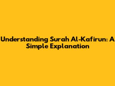 Understanding Surah Al-Kafirun: A Simple Explanation