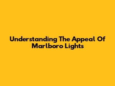 Understanding The Appeal Of Marlboro Lights