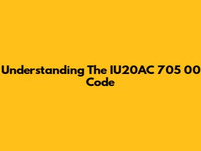 Understanding The IU20AC 705 00 Code