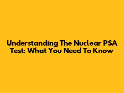 Understanding The Nuclear PSA Test: What You Need To Know