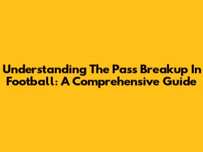 Understanding The Pass Breakup In Football: A Comprehensive Guide