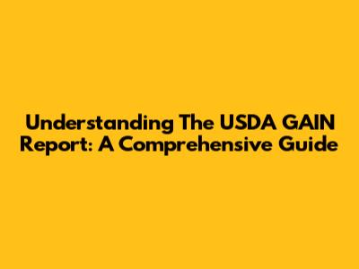 Understanding The USDA GAIN Report: A Comprehensive Guide