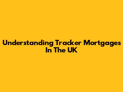 Understanding Tracker Mortgages In The UK