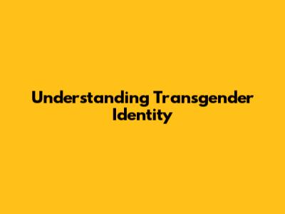Understanding Transgender Identity