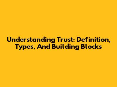 Understanding Trust: Definition, Types, And Building Blocks