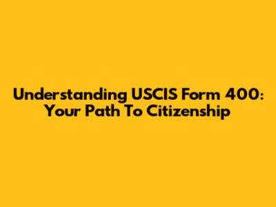 Understanding USCIS Form 400: Your Path To Citizenship